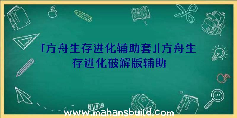 「方舟生存进化辅助套」|方舟生存进化破解版辅助